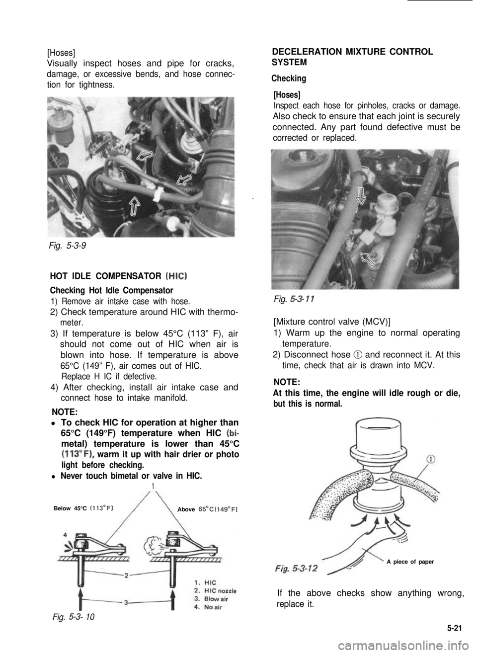 SUZUKI GRAND VITARA 1987  Service Repair Manual [Hoses]
Visually inspect hoses and pipe for cracks,
damage, or excessive bends, and hose connec-
tion for tightness.
Fig. 5-3-9
HOT IDLE COMPENSATOR (HIC)
Checking Hot Idle Compensator
1) Remove air i