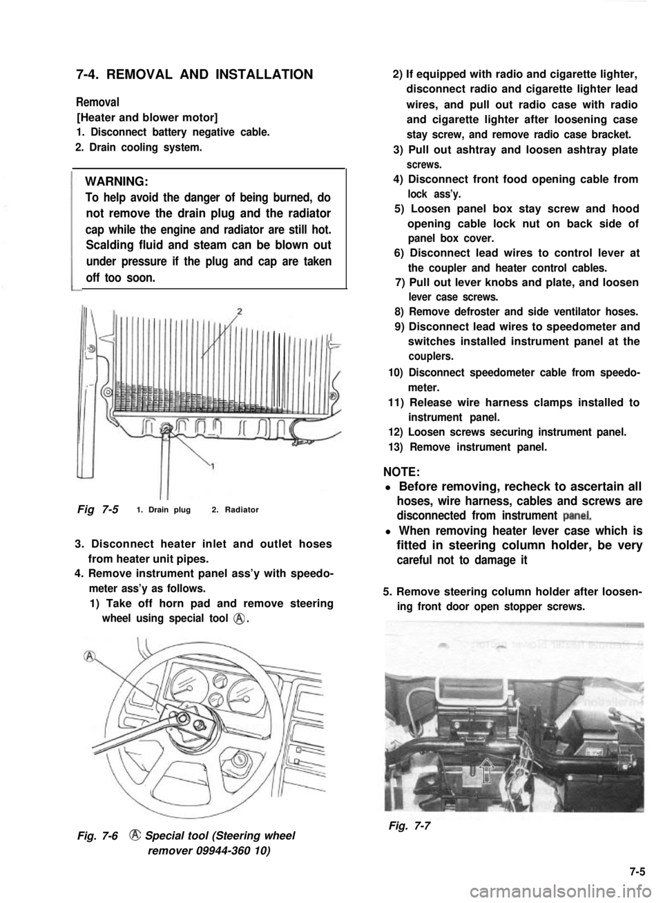 SUZUKI GRAND VITARA 1987  Service Repair Manual 7-4. REMOVAL AND INSTALLATION
Removal
[Heater and blower motor]
1. Disconnect battery negative cable.
2. Drain cooling system.
WARNING:
To help avoid the danger of being burned, do
not remove the drai