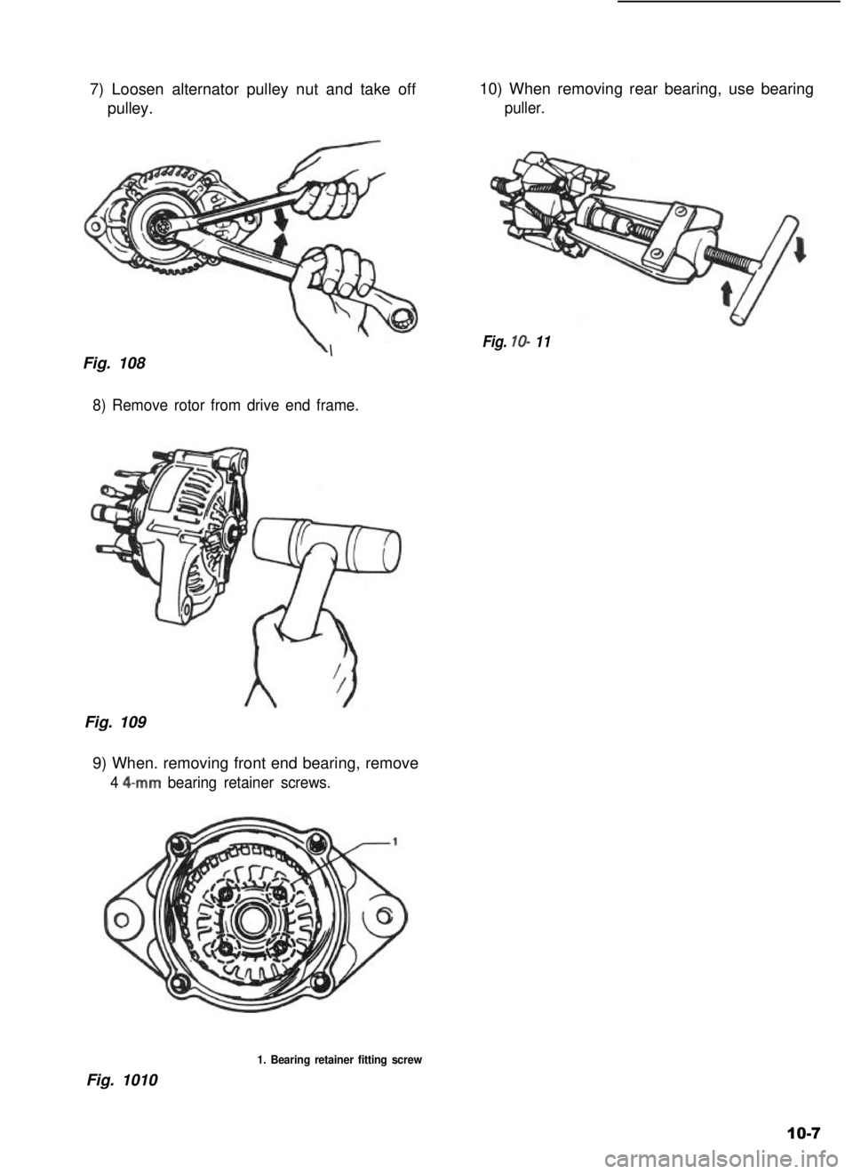 SUZUKI GRAND VITARA 1987 Service Repair Manual 7) Loosen alternator pulley nut and take off
pulley.
10) When removing rear bearing, use bearing
puller.
Fig. 108\Fig. lo- 11
8) Remove rotor from drive end frame.
Fig. 109
9) When. removing front end SUZUKI GRAND VITARA 1987 Service Repair Manual 7) Loosen alternator pulley nut and take off
pulley.
10) When removing rear bearing, use bearing
puller.
Fig. 108\Fig. lo- 11
8) Remove rotor from drive end frame.
Fig. 109
9) When. removing front end