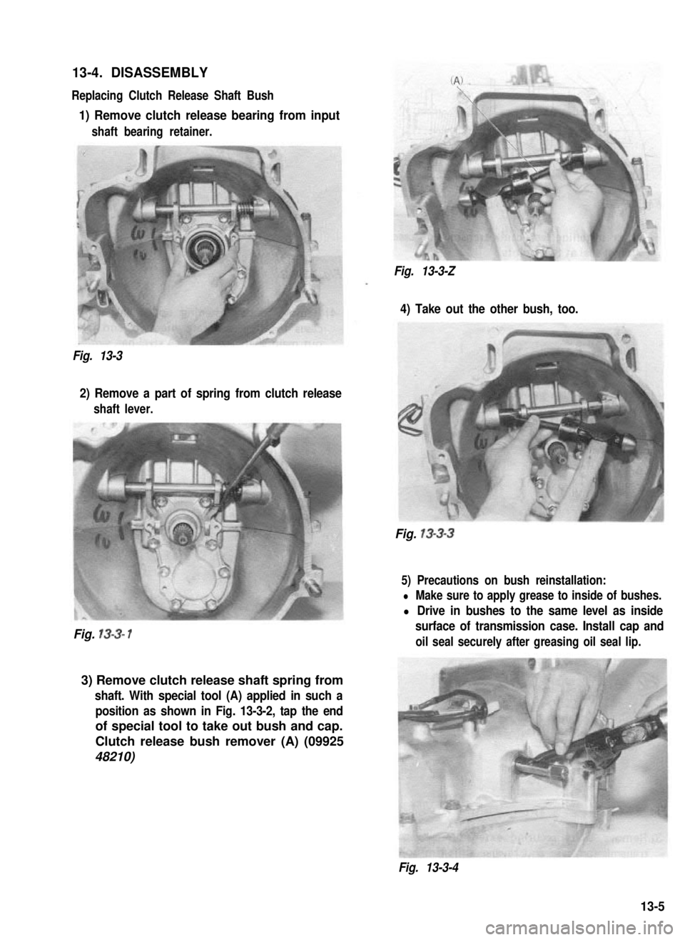SUZUKI GRAND VITARA 1987 Service Repair Manual 13-4. DISASSEMBLY
Replacing Clutch Release Shaft Bush
1) Remove clutch release bearing from input
shaft bearing retainer.
Fig. 13-3-Z
4) Take out the other bush, too.
Fig. 13-3
2) Remove a part of spr SUZUKI GRAND VITARA 1987 Service Repair Manual 13-4. DISASSEMBLY
Replacing Clutch Release Shaft Bush
1) Remove clutch release bearing from input
shaft bearing retainer.
Fig. 13-3-Z
4) Take out the other bush, too.
Fig. 13-3
2) Remove a part of spr