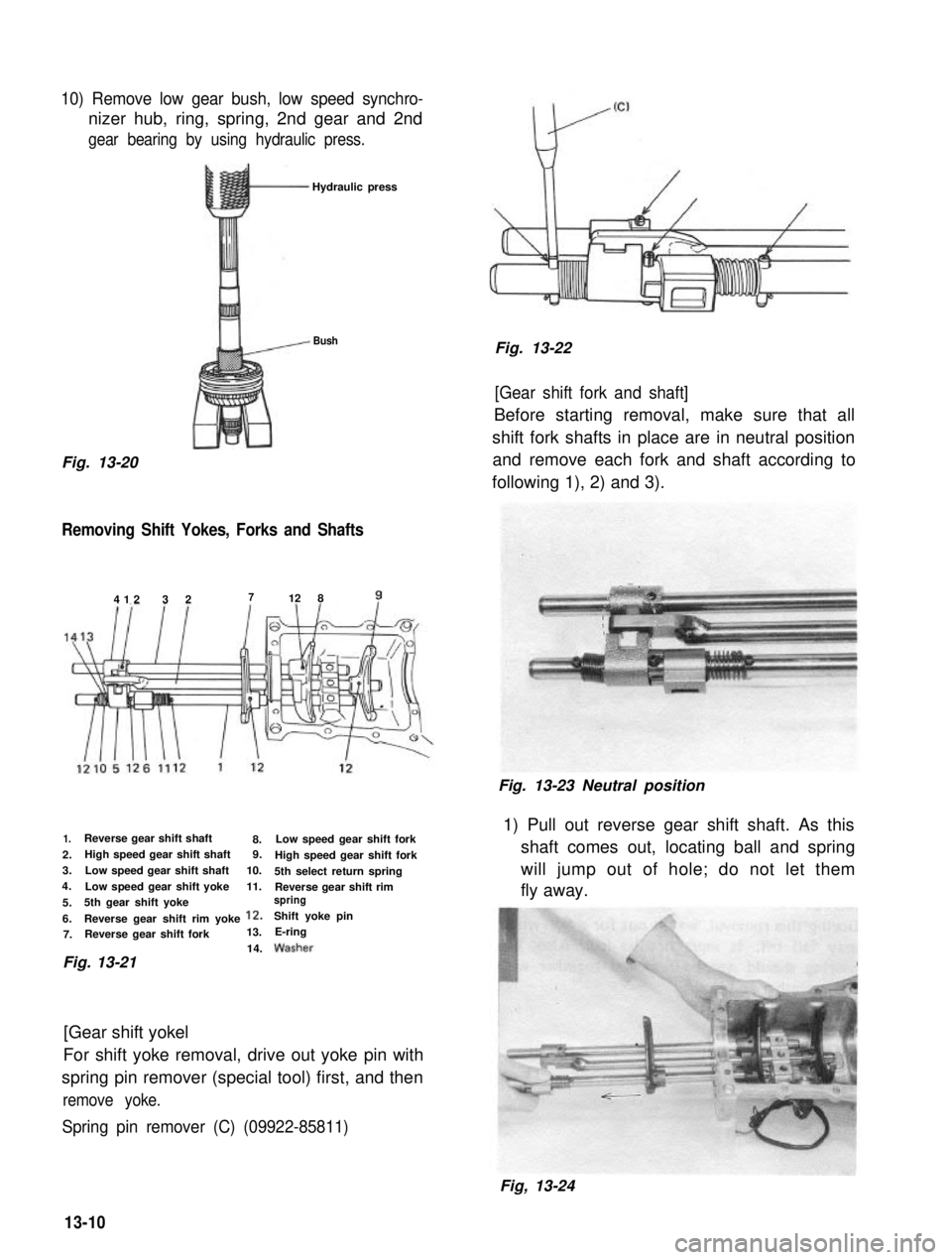 SUZUKI GRAND VITARA 1987  Service Repair Manual 10) Remove low gear bush, low speed synchro-
nizer hub, ring, spring, 2nd gear and 2nd
gear bearing by using hydraulic press.
Hydraulic press
Bush
Fig. 13-20
Removing Shift Yokes, Forks and Shafts
412