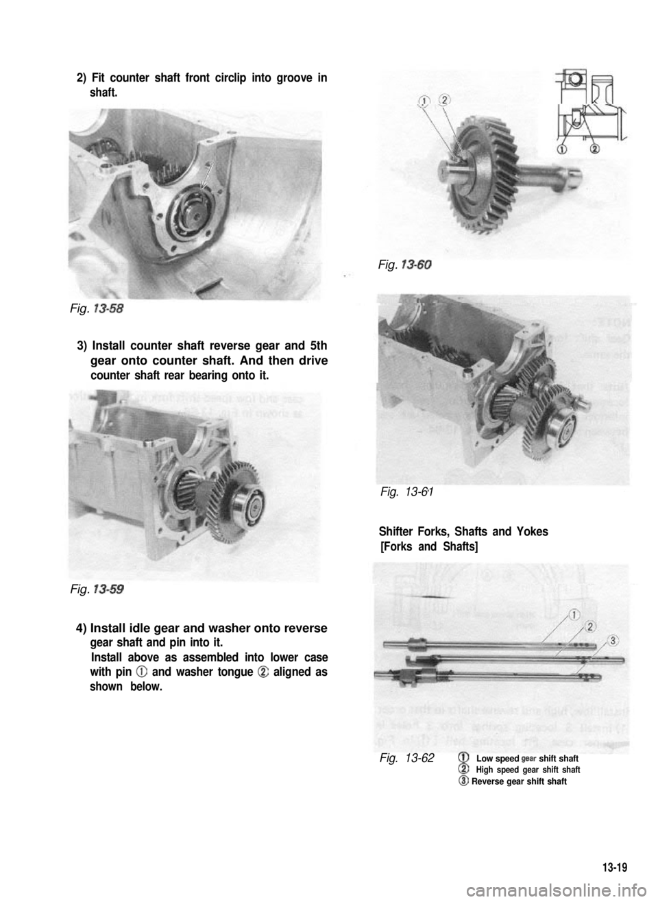 SUZUKI GRAND VITARA 1987  Service Repair Manual 2) Fit counter shaft front circlip into groove in
shaft.
Fig. 13-60
Fig. 13-58
3) Install counter shaft reverse gear and 5th
gear onto counter shaft. And then drive
counter shaft rear bearing onto it.