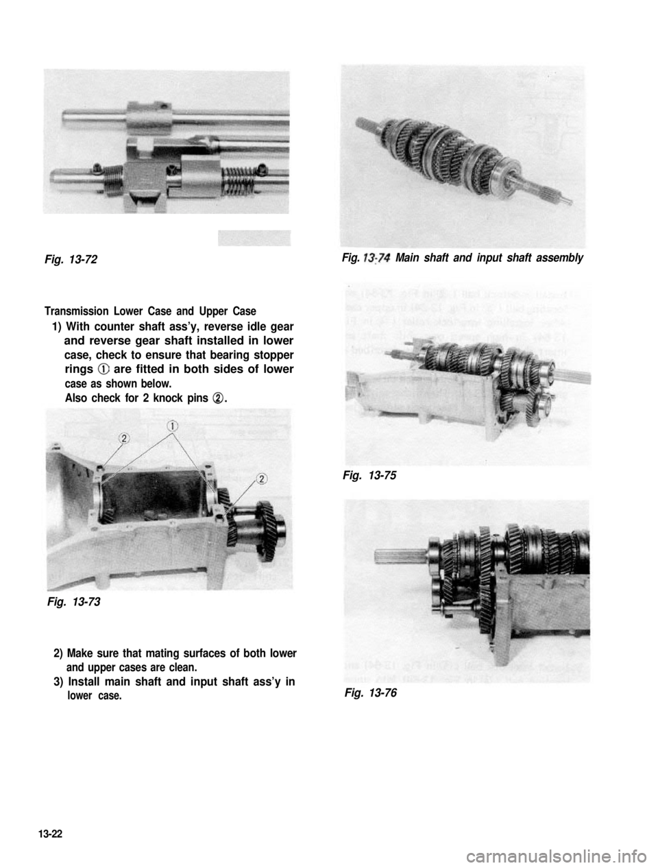 SUZUKI GRAND VITARA 1987  Service Repair Manual Fig. 13-72Fig. 13:74 Main shaft and input shaft assembly
Transmission Lower Case and Upper Case
1) With counter shaft ass’y, reverse idle gear
and reverse gear shaft installed in lower
case, check t