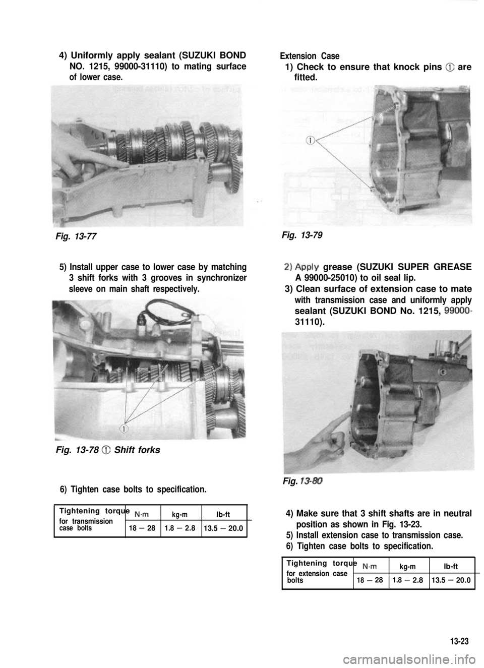SUZUKI GRAND VITARA 1987  Service Repair Manual 4) Uniformly apply sealant (SUZUKI BOND
NO. 1215, 99000-31110) to mating surface
of lower case.
Extension Case
1) Check to ensure that knock pins @ are
fitted.
Fig. 13-77Fig. 13-79
5) Install upper ca