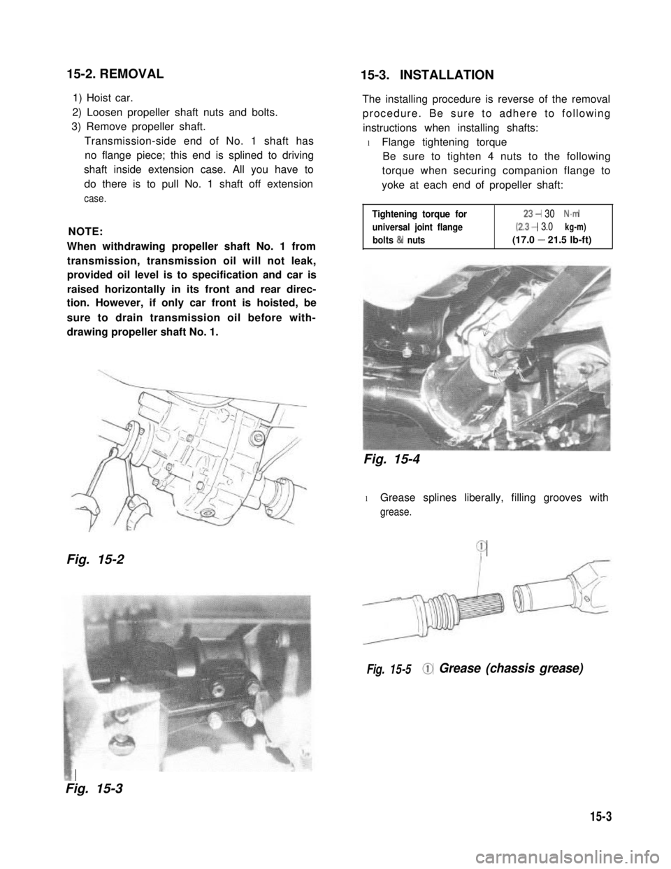 SUZUKI GRAND VITARA 1987  Service Repair Manual 15-2. REMOVAL15-3. INSTALLATION
1) Hoist car.
 2) Loosen propeller shaft nuts and bolts.
3) Remove propeller shaft.
Transmission-side end of No. 1 shaft has
no flange piece; this end is splined to dri