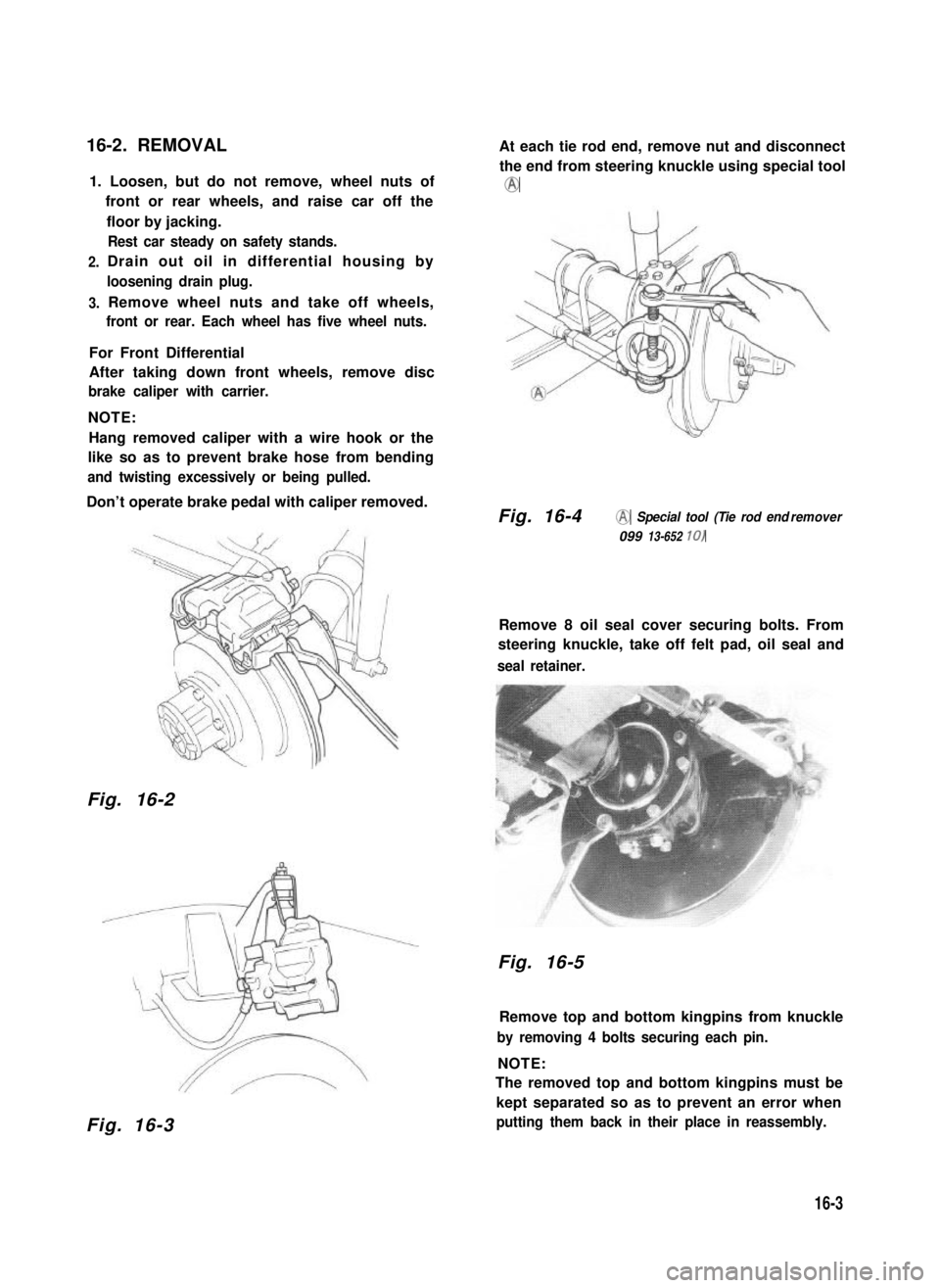 SUZUKI GRAND VITARA 1987 Service Repair Manual 16-2. REMOVAL
1. Loosen, but do not remove, wheel nuts of
front or rear wheels, and raise car off the
2.
3.
floor by jacking.
Rest car steady on safety stands.
Drain out oil in differential housing by SUZUKI GRAND VITARA 1987 Service Repair Manual 16-2. REMOVAL
1. Loosen, but do not remove, wheel nuts of
front or rear wheels, and raise car off the
2.
3.
floor by jacking.
Rest car steady on safety stands.
Drain out oil in differential housing by