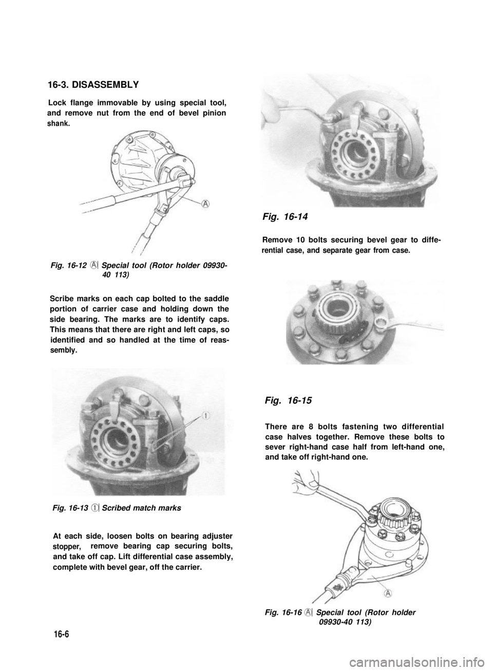SUZUKI GRAND VITARA 1987 Service Repair Manual 16-3. DISASSEMBLY
Lock flange immovable by using special tool,
and remove nut from the end of bevel pinion
shank.
Fig. 16-12 @ Special tool (Rotor holder 09930-
40 113)
Scribe marks on each cap bolted SUZUKI GRAND VITARA 1987 Service Repair Manual 16-3. DISASSEMBLY
Lock flange immovable by using special tool,
and remove nut from the end of bevel pinion
shank.
Fig. 16-12 @ Special tool (Rotor holder 09930-
40 113)
Scribe marks on each cap bolted
