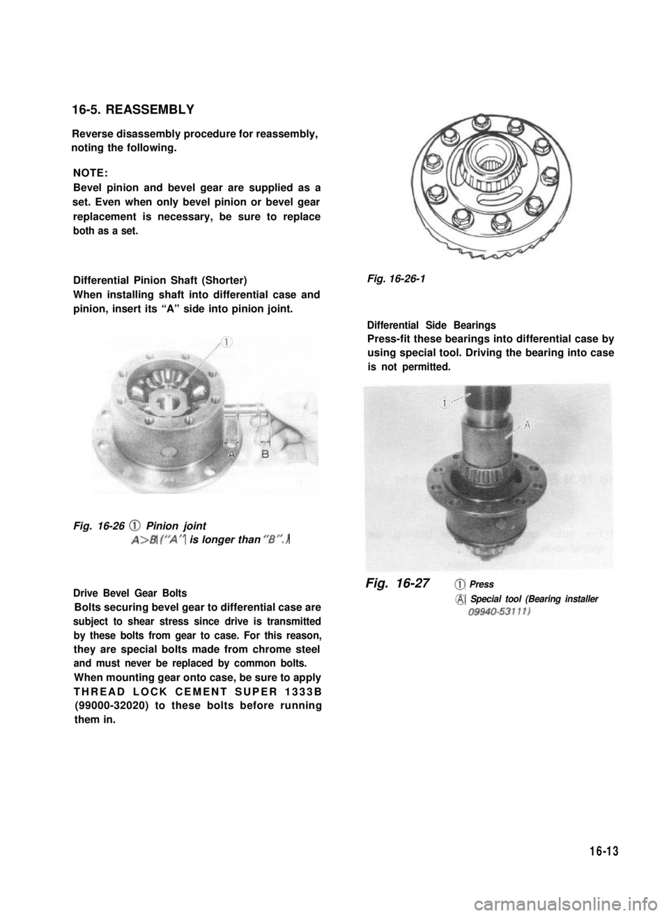 SUZUKI GRAND VITARA 1987 Service Repair Manual 16-5. REASSEMBLY
Reverse disassembly procedure for reassembly,
noting the following.
NOTE:
Bevel pinion and bevel gear are supplied as a
set. Even when only bevel pinion or bevel gear
replacement is n SUZUKI GRAND VITARA 1987 Service Repair Manual 16-5. REASSEMBLY
Reverse disassembly procedure for reassembly,
noting the following.
NOTE:
Bevel pinion and bevel gear are supplied as a
set. Even when only bevel pinion or bevel gear
replacement is n