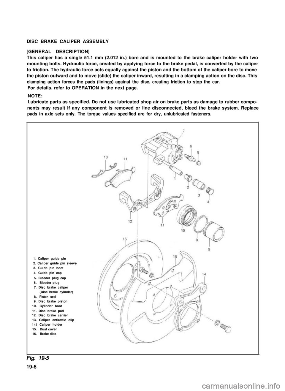 SUZUKI GRAND VITARA 1987  Service Repair Manual DISC BRAKE CALIPER ASSEMBLY
[GENERAL DESCRIPTION]
This caliper has a single 51.1 mm (2.012 in.) bore and is mounted to the brake caliper holder with two
mounting bolts. Hydraulic force, created by app