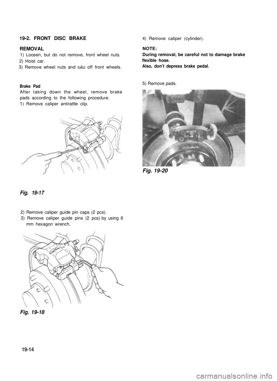 SUZUKI GRAND VITARA 1987 Service Repair Manual 19-2. FRONT DISC BRAKE4) Remove caliper (cylinder).
REMOVAL
1) Loosen, but do not remove, front wheel nuts.
2) Hoist car.
3) Remove wheel nuts and take off front wheels.
Brake Pad
After taking down th SUZUKI GRAND VITARA 1987 Service Repair Manual 19-2. FRONT DISC BRAKE4) Remove caliper (cylinder).
REMOVAL
1) Loosen, but do not remove, front wheel nuts.
2) Hoist car.
3) Remove wheel nuts and take off front wheels.
Brake Pad
After taking down th