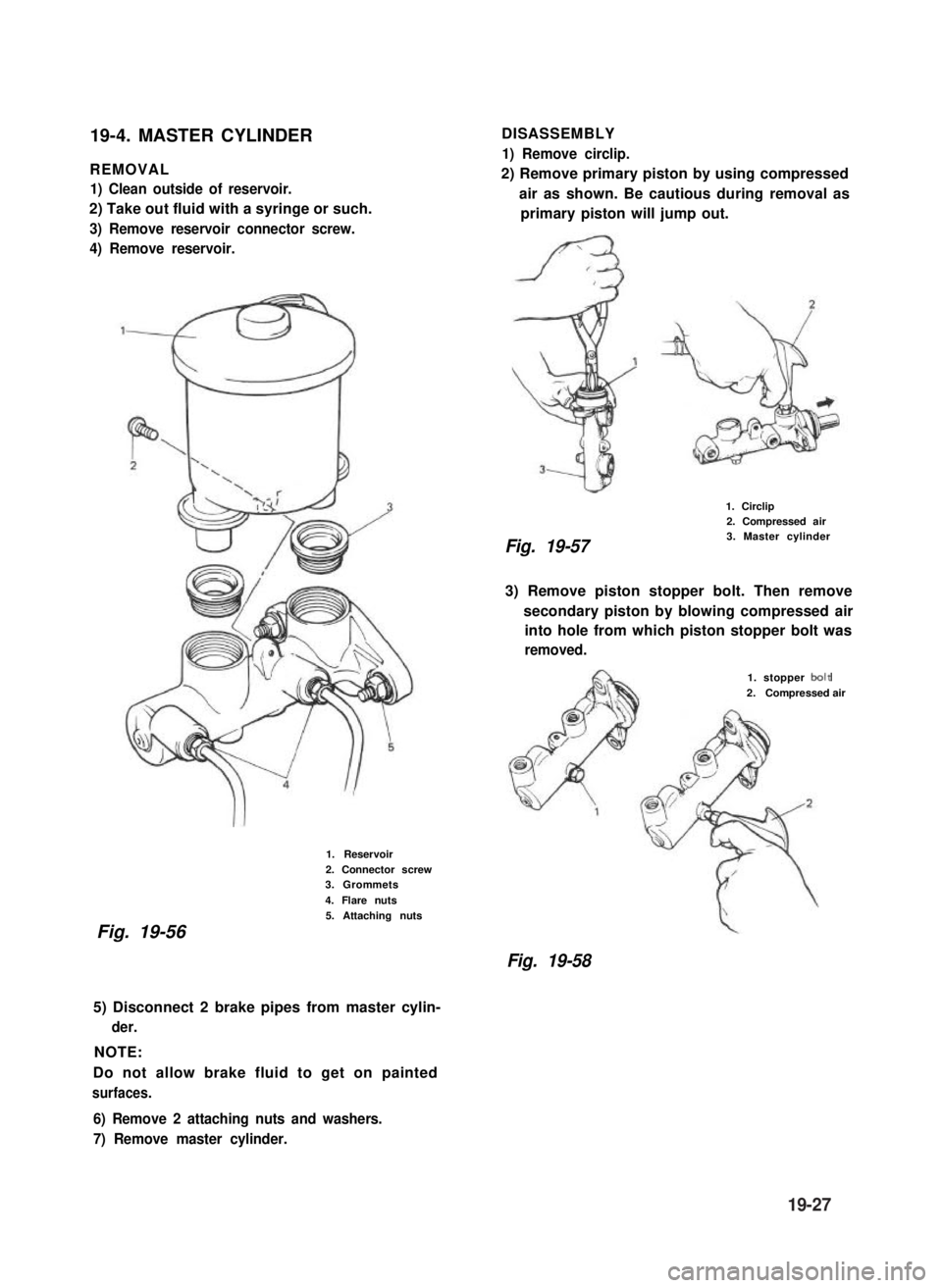 SUZUKI GRAND VITARA 1987 Service Repair Manual 19-4. MASTER CYLINDER
REMOVAL
1) Clean outside of reservoir.
2) Take out fluid with a syringe or such.
3) Remove reservoir connector screw.
4) Remove reservoir.
1. Reservoir
2. Connector screw3. Gromm SUZUKI GRAND VITARA 1987 Service Repair Manual 19-4. MASTER CYLINDER
REMOVAL
1) Clean outside of reservoir.
2) Take out fluid with a syringe or such.
3) Remove reservoir connector screw.
4) Remove reservoir.
1. Reservoir
2. Connector screw3. Gromm