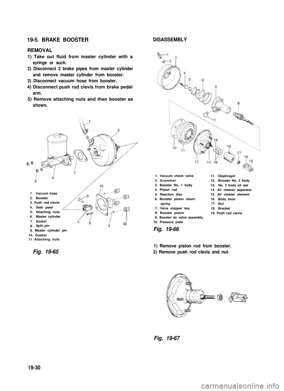 SUZUKI GRAND VITARA 1987 Service Repair Manual 19-5. BRAKE BOOSTERDISASSEMBLY
REMOVAL
1) Take out fluid from master cylinder with a
syringe or such.
2) Disconnect 2 brake pipes from master cylinder
and remove master cylinder from booster.
3) Disco SUZUKI GRAND VITARA 1987 Service Repair Manual 19-5. BRAKE BOOSTERDISASSEMBLY
REMOVAL
1) Take out fluid from master cylinder with a
syringe or such.
2) Disconnect 2 brake pipes from master cylinder
and remove master cylinder from booster.
3) Disco