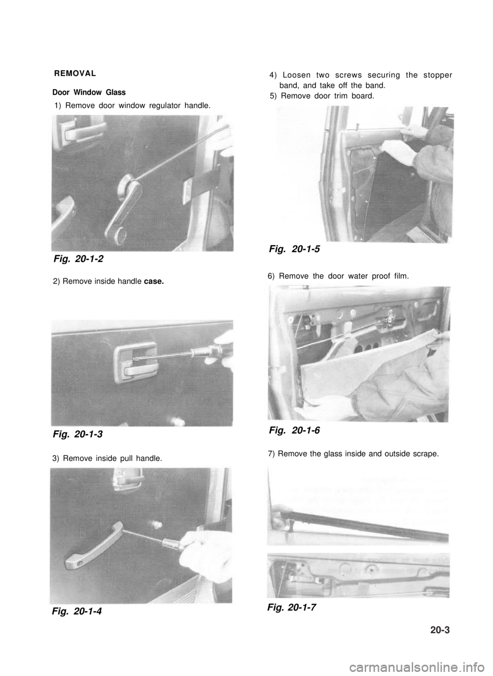 SUZUKI GRAND VITARA 1987 Service Repair Manual REMOVAL
Door Window Glass
1) Remove door window regulator handle.
Fig. 20-1-2
2) Remove inside handle case.
Fig. 20-1-3
3) Remove inside pull handle.
4) Loosen two screws securing the stopper
band, SUZUKI GRAND VITARA 1987 Service Repair Manual REMOVAL
Door Window Glass
1) Remove door window regulator handle.
Fig. 20-1-2
2) Remove inside handle case.
Fig. 20-1-3
3) Remove inside pull handle.
4) Loosen two screws securing the stopper
band,