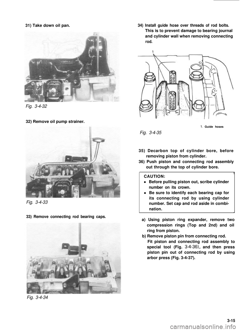 SUZUKI GRAND VITARA 1987 Service Manual PDF 31) Take down oil pan.Fig. 3-4-32
32) Remove oil pump strainer.
Fig. 3-4-33
33) Remove connecting rod bearing caps. 34) Install guide hose over threads of rod bolts.
This is to prevent damage to beari SUZUKI GRAND VITARA 1987 Service Manual PDF 31) Take down oil pan.Fig. 3-4-32
32) Remove oil pump strainer.
Fig. 3-4-33
33) Remove connecting rod bearing caps. 34) Install guide hose over threads of rod bolts.
This is to prevent damage to beari
