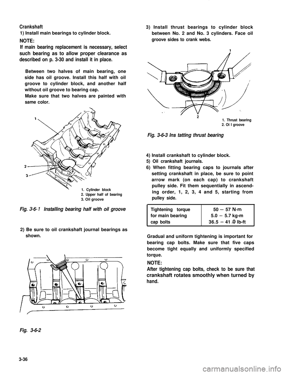 SUZUKI GRAND VITARA 1987 Service Owners Manual Crankshaft
1) Install main bearings to cylinder block.
NOTE:
If main bearing replacement is necessary, select
such bearing as to allow proper clearance as
described on p. 3-30 and install it in place. SUZUKI GRAND VITARA 1987 Service Owners Manual Crankshaft
1) Install main bearings to cylinder block.
NOTE:
If main bearing replacement is necessary, select
such bearing as to allow proper clearance as
described on p. 3-30 and install it in place.