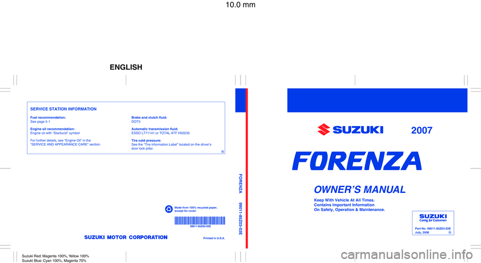 SUZUKI FORENZA 2007  Owners Manual Part No. 99011-85Z03-03E
July, 2006
OWNER’S MANUAL
99011-85Z03-03E FORENZA
Printed in U.S.A.
For further details, see “Engine Oil” in the 
“SERVICE AND APPEARANCE CARE” section.See page 5-1
