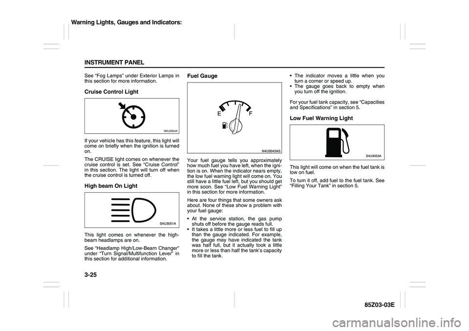 SUZUKI FORENZA 2007  Owners Manual 3-25 INSTRUMENT PANEL
85Z03-03E
See “Fog Lamps” under Exterior Lamps in
this section for more information.Cruise Control LightIf your vehicle has this feature, this light will
come on briefly when