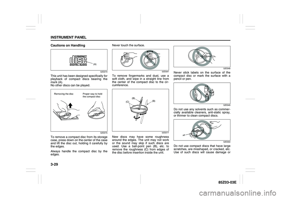 SUZUKI FORENZA 2007  Owners Manual 3-29 INSTRUMENT PANEL
85Z03-03E
Cautions on Handling
52D274
This unit has been designed specifically for
playback of compact discs bearing the
mark (A).
No other discs can be played.
52D275
To remove 