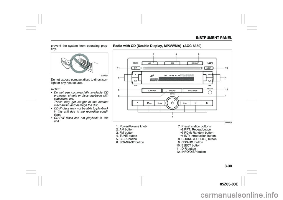 SUZUKI FORENZA 2007  Owners Manual 3-30 INSTRUMENT PANEL
85Z03-03E
prevent the system from operating prop-
erly.
52D351
Do not expose compact discs to direct sun-
light or any heat source.
NOTE:
• Do not use commercially available CD