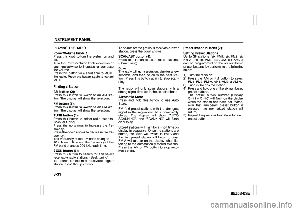 SUZUKI FORENZA 2007  Owners Manual 3-31 INSTRUMENT PANEL
85Z03-03E
PLAYING THE RADIO
Power/Volume knob (1):
Press this knob to turn the system on and
off.
Turn the Power/Volume knob clockwise or
counterclockwise to increase or decrease