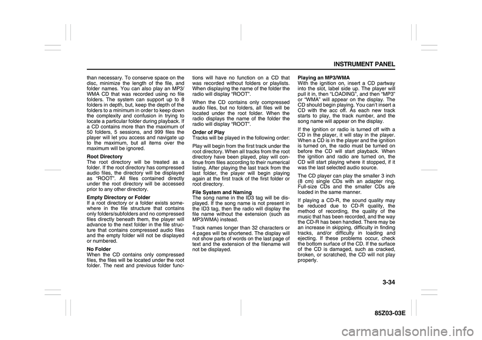 SUZUKI FORENZA 2007  Owners Manual 3-34 INSTRUMENT PANEL
85Z03-03E
than necessary. To conserve space on the
disc, minimize the length of the file, and
folder names. You can also play an MP3/
WMA CD that was recorded using no file
folde