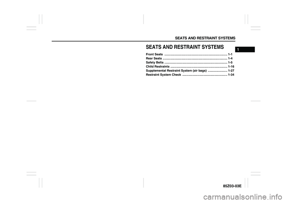SUZUKI FORENZA 2007 User Guide SEATS AND RESTRAINT SYSTEMS
1
85Z03-03E
SEATS AND RESTRAINT SYSTEMSFront Seats .......................................................................... 1-1
Rear Seats .............................. SUZUKI FORENZA 2007 User Guide SEATS AND RESTRAINT SYSTEMS
1
85Z03-03E
SEATS AND RESTRAINT SYSTEMSFront Seats .......................................................................... 1-1
Rear Seats ..............................