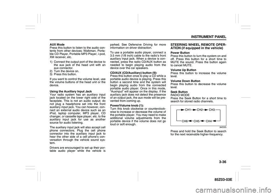 SUZUKI FORENZA 2007  Owners Manual 3-36 INSTRUMENT PANEL
85Z03-03E
AUX Mode
Press this button to listen to the audio con-
tents from other devices; Walkman, Porta-
ble CD Player, Portable MP3 Player, i-pod,
XM receiver, etc.
1) Connect