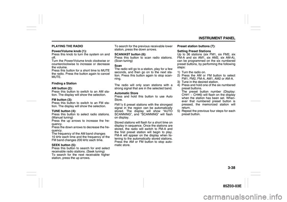SUZUKI FORENZA 2007  Owners Manual 3-38 INSTRUMENT PANEL
85Z03-03E
PLAYING THE RADIO
Power/Volume knob (1):
Press this knob to turn the system on and
off.
Turn the Power/Volume knob clockwise or
counterclockwise to increase or decrease