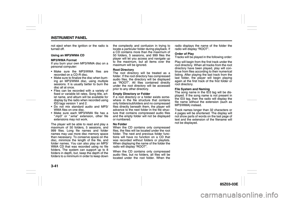 SUZUKI FORENZA 2007  Owners Manual 3-41 INSTRUMENT PANEL
85Z03-03E
not eject when the ignition or the radio is
turned off.
Using an MP3/WMA CD
MP3/WMA Format
If you burn your own MP3/WMA disc on a
personal computer:
 Make sure the MP3