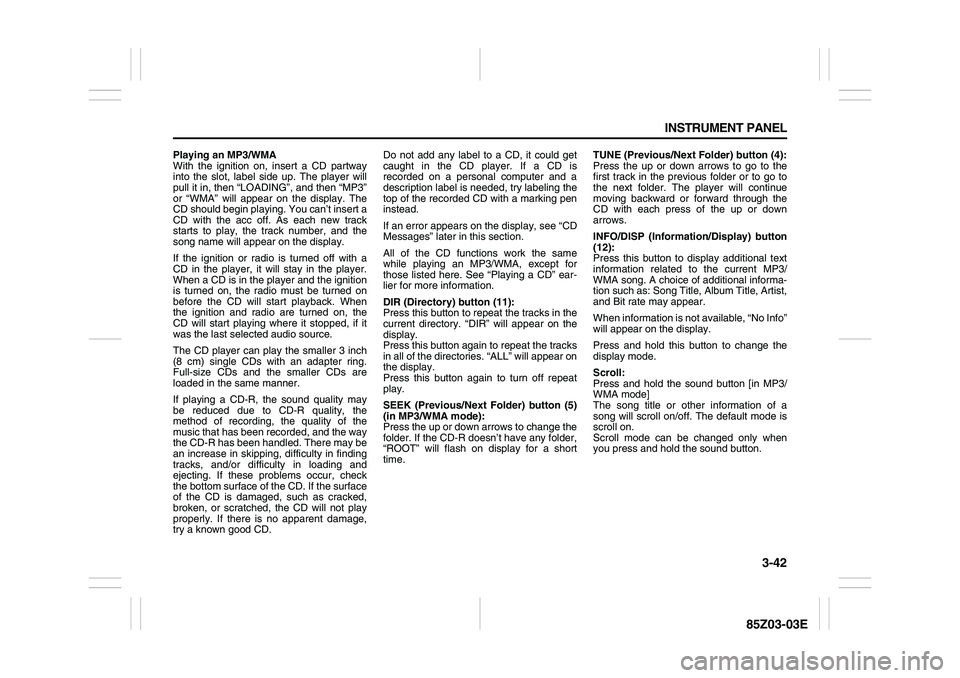 SUZUKI FORENZA 2007  Owners Manual 3-42 INSTRUMENT PANEL
85Z03-03E
Playing an MP3/WMA
With the ignition on, insert a CD partway
into the slot, label side up. The player will
pull it in, then “LOADING”, and then “MP3”
or “WMA