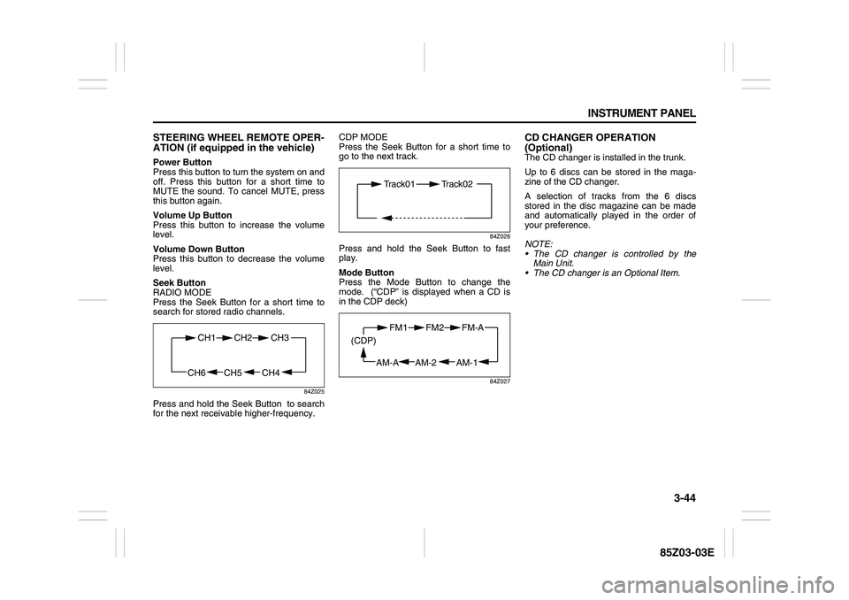 SUZUKI FORENZA 2007  Owners Manual 3-44 INSTRUMENT PANEL
85Z03-03E
STEERING WHEEL REMOTE OPER-
ATION (if equipped in the vehicle)Power Button
Press this button to turn the system on and
off. Press this button for a short time to
MUTE t