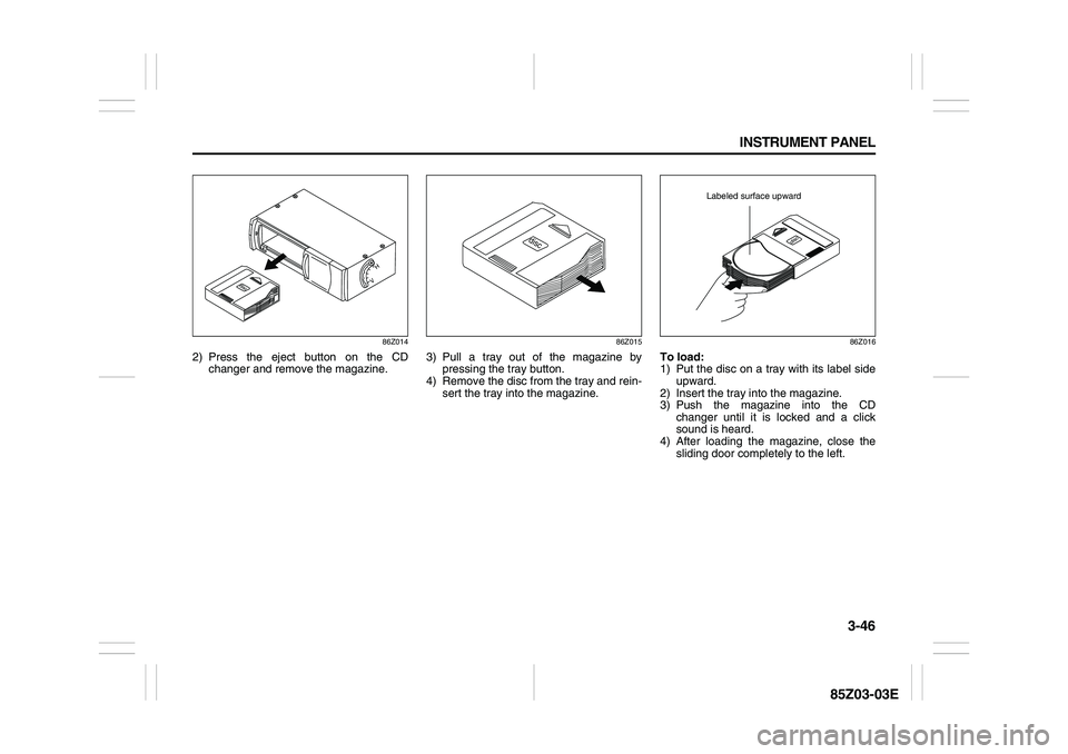 SUZUKI FORENZA 2007 Owners Manual 3-46 INSTRUMENT PANEL
85Z03-03E
86Z014
2) Press the eject button on the CD
changer and remove the magazine.
86Z015
3) Pull a tray out of the magazine by
pressing the tray button.
4) Remove the disc fr SUZUKI FORENZA 2007 Owners Manual 3-46 INSTRUMENT PANEL
85Z03-03E
86Z014
2) Press the eject button on the CD
changer and remove the magazine.
86Z015
3) Pull a tray out of the magazine by
pressing the tray button.
4) Remove the disc fr