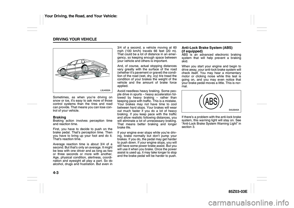 SUZUKI FORENZA 2007  Owners Manual 4-3 DRIVING YOUR VEHICLE
85Z03-03E
Sometimes, as when you’re driving on
snow or ice, it’s easy to ask more of those
control systems than the tires and road
can provide. That means you can lose con