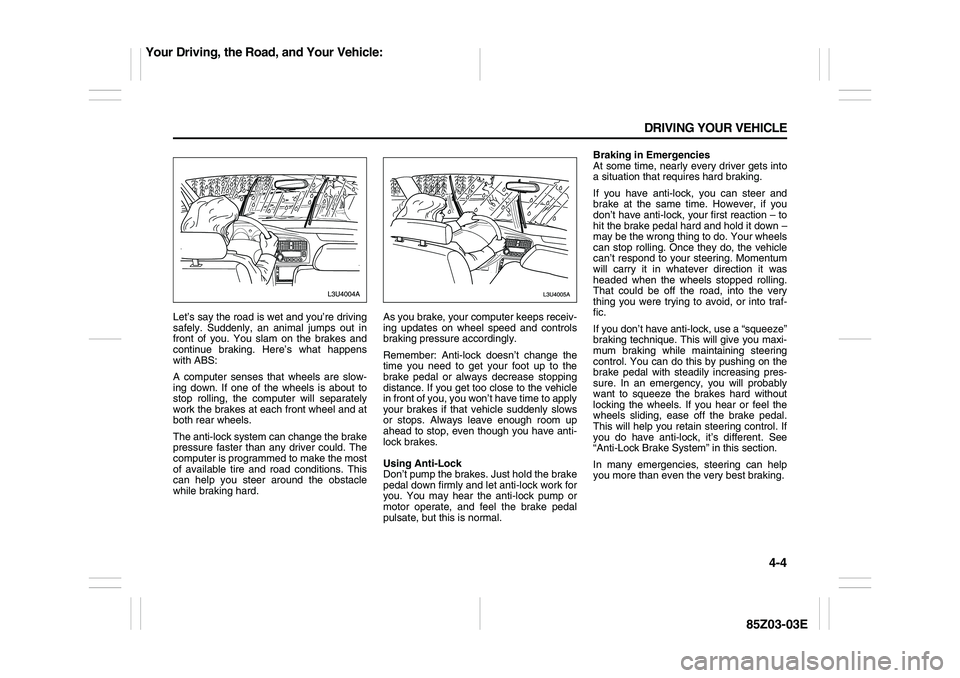 SUZUKI FORENZA 2007  Owners Manual 4-4 DRIVING YOUR VEHICLE
85Z03-03E
Let’s say the road is wet and you’re driving
safely. Suddenly, an animal jumps out in
front of you. You slam on the brakes and
continue braking. Here’s what ha