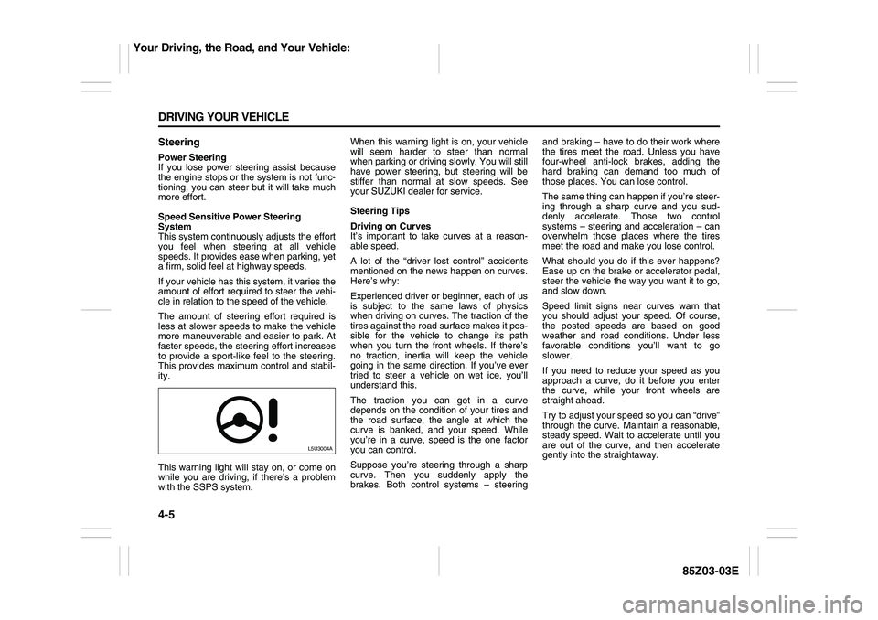 SUZUKI FORENZA 2007 Owners Manual 4-5 DRIVING YOUR VEHICLE
85Z03-03E
SteeringPower Steering
If you lose power steering assist because
the engine stops or the system is not func-
tioning, you can steer but it will take much
more effort SUZUKI FORENZA 2007 Owners Manual 4-5 DRIVING YOUR VEHICLE
85Z03-03E
SteeringPower Steering
If you lose power steering assist because
the engine stops or the system is not func-
tioning, you can steer but it will take much
more effort