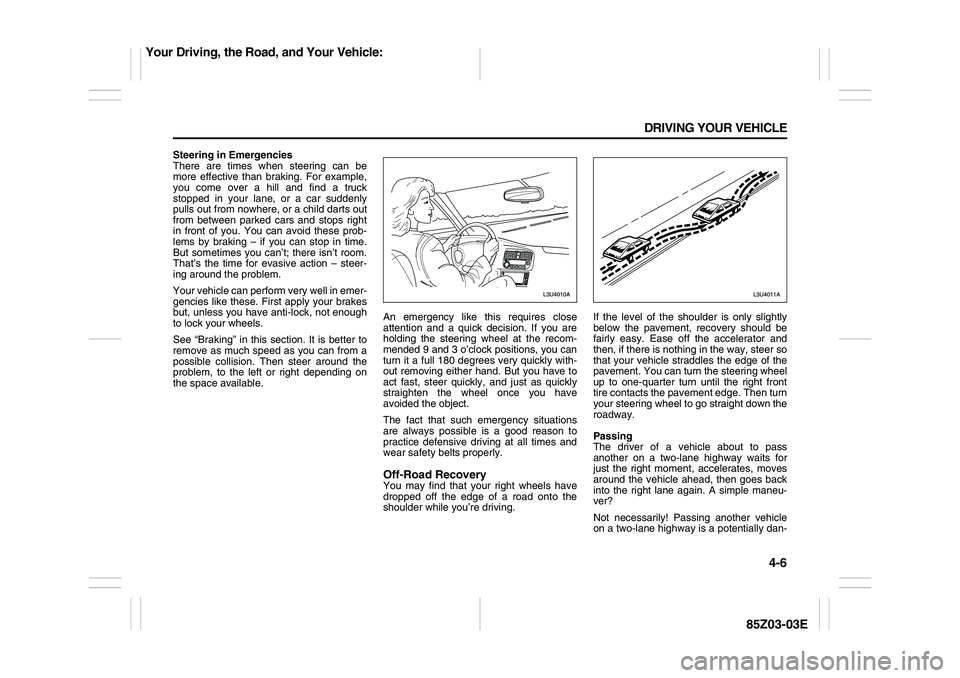 SUZUKI FORENZA 2007 Owners Manual 4-6 DRIVING YOUR VEHICLE
85Z03-03E
Steering in Emergencies
There are times when steering can be
more effective than braking. For example,
you come over a hill and find a truck
stopped in your lane, or SUZUKI FORENZA 2007 Owners Manual 4-6 DRIVING YOUR VEHICLE
85Z03-03E
Steering in Emergencies
There are times when steering can be
more effective than braking. For example,
you come over a hill and find a truck
stopped in your lane, or