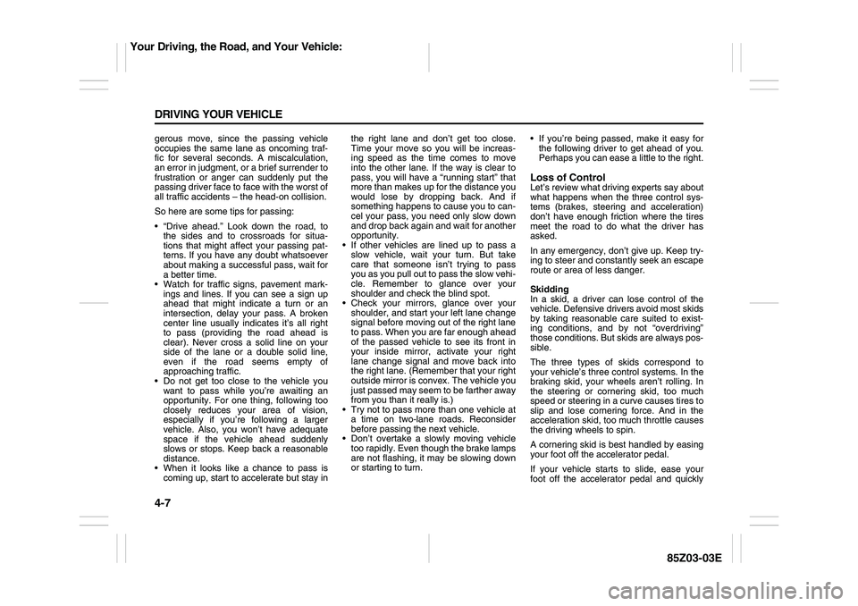 SUZUKI FORENZA 2007 Owners Manual 4-7 DRIVING YOUR VEHICLE
85Z03-03E
gerous move, since the passing vehicle
occupies the same lane as oncoming traf-
fic for several seconds. A miscalculation,
an error in judgment, or a brief surrender SUZUKI FORENZA 2007 Owners Manual 4-7 DRIVING YOUR VEHICLE
85Z03-03E
gerous move, since the passing vehicle
occupies the same lane as oncoming traf-
fic for several seconds. A miscalculation,
an error in judgment, or a brief surrender
