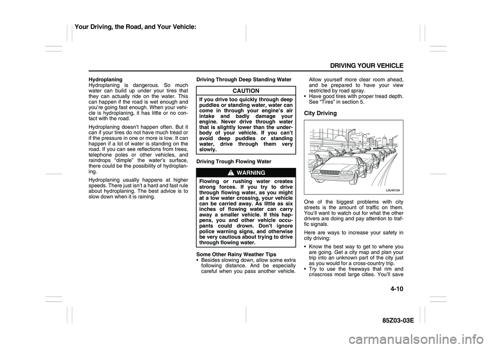 SUZUKI FORENZA 2007 Owners Manual 4-10 DRIVING YOUR VEHICLE
85Z03-03E
Hydroplaning
Hydroplaning is dangerous. So much
water can build up under your tires that
they can actually ride on the water. This
can happen if the road is wet eno SUZUKI FORENZA 2007 Owners Manual 4-10 DRIVING YOUR VEHICLE
85Z03-03E
Hydroplaning
Hydroplaning is dangerous. So much
water can build up under your tires that
they can actually ride on the water. This
can happen if the road is wet eno