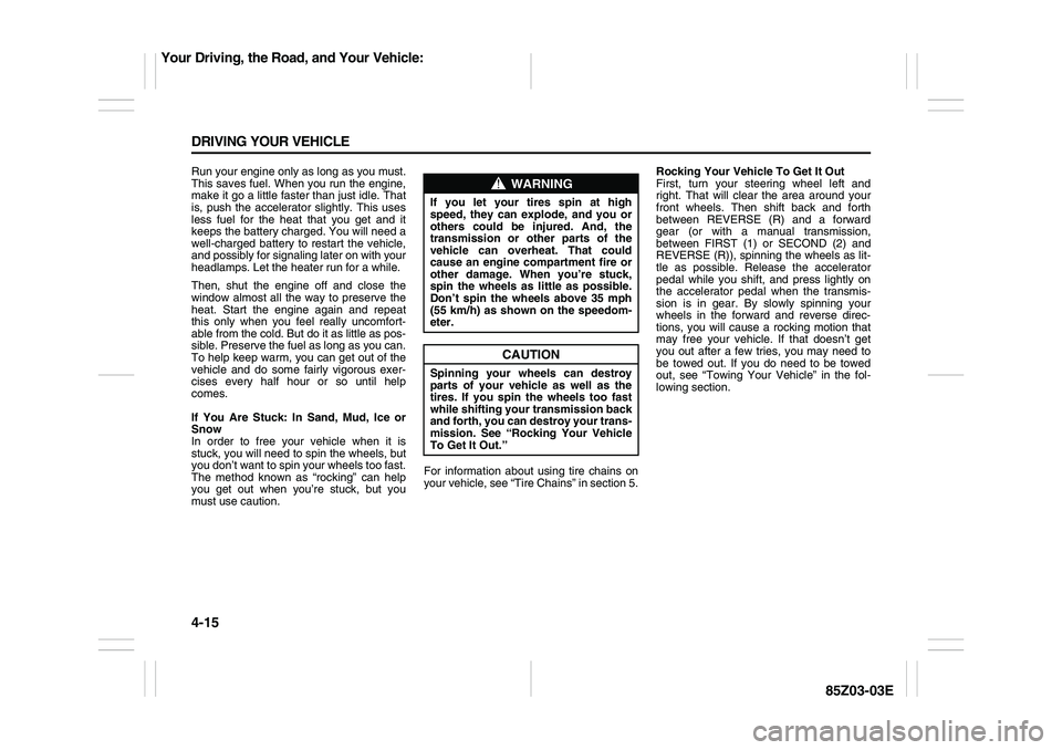 SUZUKI FORENZA 2007 Owners Manual 4-15 DRIVING YOUR VEHICLE
85Z03-03E
Run your engine only as long as you must.
This saves fuel. When you run the engine,
make it go a little faster than just idle. That
is, push the accelerator slightl SUZUKI FORENZA 2007 Owners Manual 4-15 DRIVING YOUR VEHICLE
85Z03-03E
Run your engine only as long as you must.
This saves fuel. When you run the engine,
make it go a little faster than just idle. That
is, push the accelerator slightl