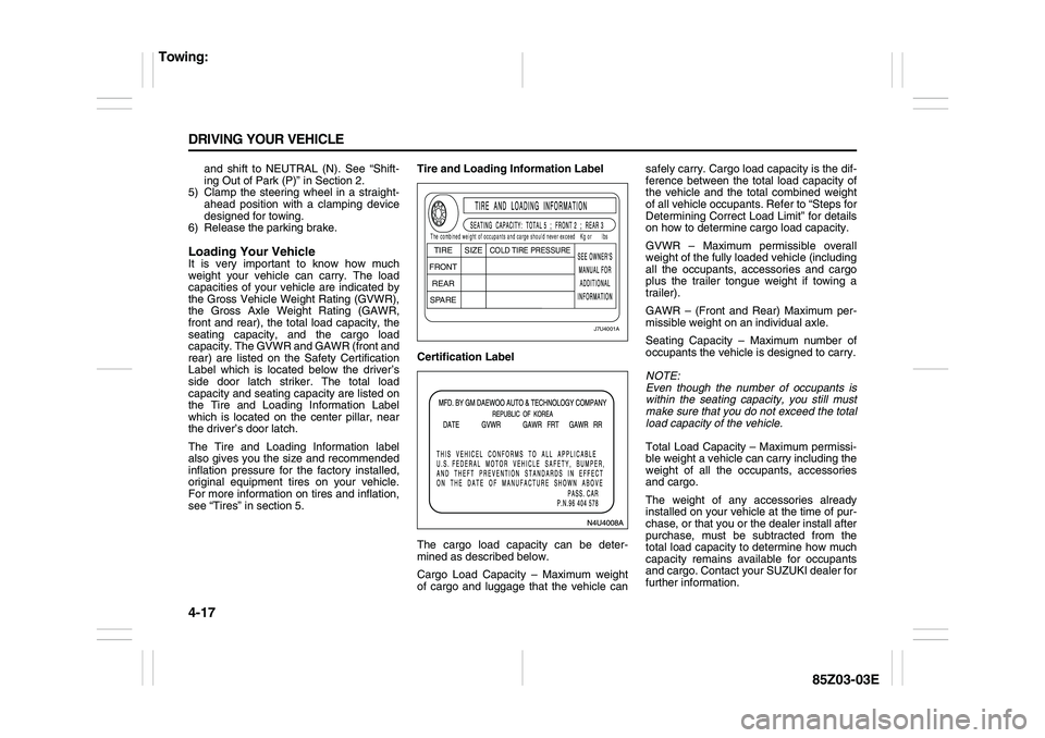 SUZUKI FORENZA 2007 Owners Manual 4-17 DRIVING YOUR VEHICLE
85Z03-03E
and shift to NEUTRAL (N). See “Shift-
ing Out of Park (P)” in Section 2.
5) Clamp the steering wheel in a straight-
ahead position with a clamping device
design SUZUKI FORENZA 2007 Owners Manual 4-17 DRIVING YOUR VEHICLE
85Z03-03E
and shift to NEUTRAL (N). See “Shift-
ing Out of Park (P)” in Section 2.
5) Clamp the steering wheel in a straight-
ahead position with a clamping device
design