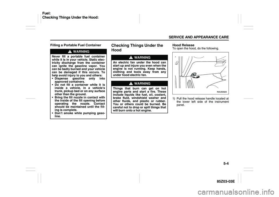 SUZUKI FORENZA 2007 Owners Manual 5-4 SERVICE AND APPEARANCE CARE
85Z03-03E
Filling a Portable Fuel Container
Checking Things Under the
Hood
Hood ReleaseTo open the hood, do the following.
1) Pull the hood release handle located at
t SUZUKI FORENZA 2007 Owners Manual 5-4 SERVICE AND APPEARANCE CARE
85Z03-03E
Filling a Portable Fuel Container
Checking Things Under the
Hood
Hood ReleaseTo open the hood, do the following.
1) Pull the hood release handle located at
t