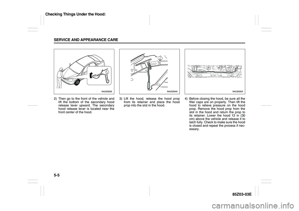 SUZUKI FORENZA 2007 Owners Manual 5-5 SERVICE AND APPEARANCE CARE
85Z03-03E
2) Then go to the front of the vehicle and
lift the bottom of the secondary hood
release lever upward. The secondary
hood release lever is located near the
fr SUZUKI FORENZA 2007 Owners Manual 5-5 SERVICE AND APPEARANCE CARE
85Z03-03E
2) Then go to the front of the vehicle and
lift the bottom of the secondary hood
release lever upward. The secondary
hood release lever is located near the
fr