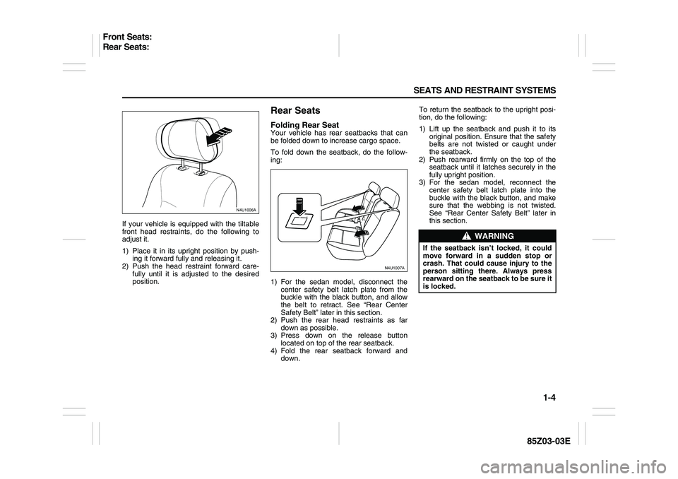 SUZUKI FORENZA 2007 User Guide 1-4 SEATS AND RESTRAINT SYSTEMS
85Z03-03E
If your vehicle is equipped with the tiltable
front head restraints, do the following to
adjust it.
1) Place it in its upright position by push-
ing it forwar SUZUKI FORENZA 2007 User Guide 1-4 SEATS AND RESTRAINT SYSTEMS
85Z03-03E
If your vehicle is equipped with the tiltable
front head restraints, do the following to
adjust it.
1) Place it in its upright position by push-
ing it forwar