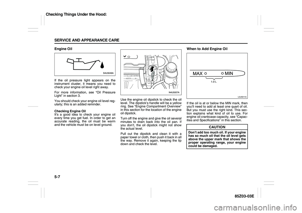 SUZUKI FORENZA 2007 Owners Manual 5-7 SERVICE AND APPEARANCE CARE
85Z03-03E
Engine OilIf the oil pressure light appears on the
instrument cluster, it means you need to
check your engine oil level right away.
For more information, see SUZUKI FORENZA 2007 Owners Manual 5-7 SERVICE AND APPEARANCE CARE
85Z03-03E
Engine OilIf the oil pressure light appears on the
instrument cluster, it means you need to
check your engine oil level right away.
For more information, see