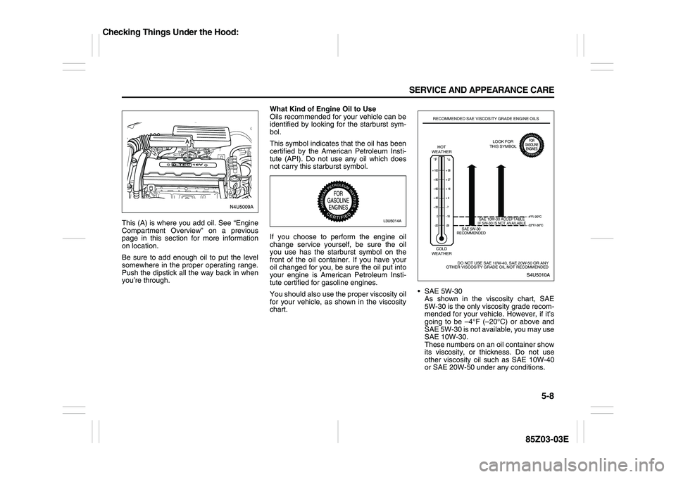 SUZUKI FORENZA 2007 Owners Manual 5-8 SERVICE AND APPEARANCE CARE
85Z03-03E
This (A) is where you add oil. See “Engine
Compartment Overview” on a previous
page in this section for more information
on location.
Be sure to add enoug SUZUKI FORENZA 2007 Owners Manual 5-8 SERVICE AND APPEARANCE CARE
85Z03-03E
This (A) is where you add oil. See “Engine
Compartment Overview” on a previous
page in this section for more information
on location.
Be sure to add enoug
