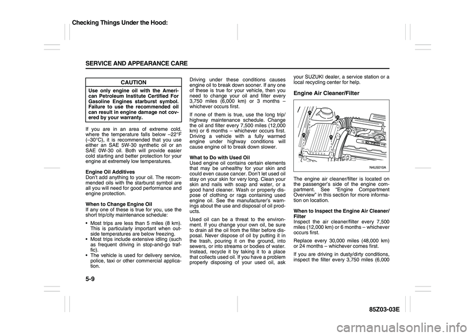 SUZUKI FORENZA 2007 Owners Manual 5-9 SERVICE AND APPEARANCE CARE
85Z03-03E
If you are in an area of extreme cold,
where the temperature falls below –22°F
(–30°C), it is recommended that you use
either an SAE 5W-30 synthetic oil SUZUKI FORENZA 2007 Owners Manual 5-9 SERVICE AND APPEARANCE CARE
85Z03-03E
If you are in an area of extreme cold,
where the temperature falls below –22°F
(–30°C), it is recommended that you use
either an SAE 5W-30 synthetic oil