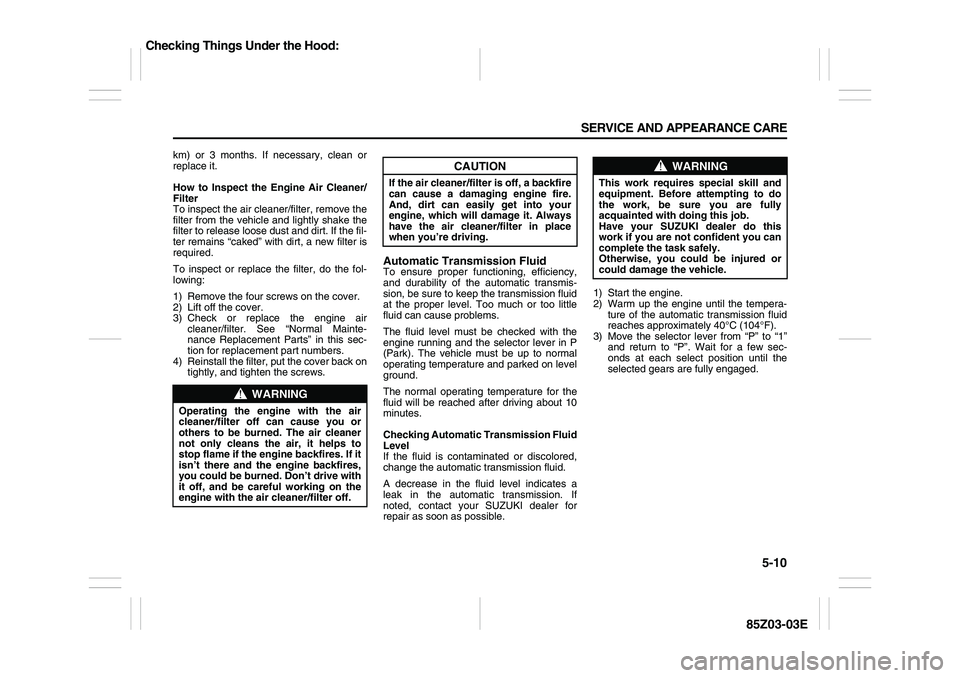 SUZUKI FORENZA 2007 Owners Manual 5-10 SERVICE AND APPEARANCE CARE
85Z03-03E
km) or 3 months. If necessary, clean or
replace it.
How to Inspect the Engine Air Cleaner/
Filter
To inspect the air cleaner/filter, remove the
filter from t SUZUKI FORENZA 2007 Owners Manual 5-10 SERVICE AND APPEARANCE CARE
85Z03-03E
km) or 3 months. If necessary, clean or
replace it.
How to Inspect the Engine Air Cleaner/
Filter
To inspect the air cleaner/filter, remove the
filter from t