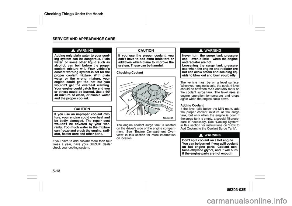 SUZUKI FORENZA 2007 Owners Manual 5-13 SERVICE AND APPEARANCE CARE
85Z03-03E
If you have to add coolant more than four
times a year, have your SUZUKI dealer
check your cooling system.Checking Coolant
The engine coolant surge tank is l SUZUKI FORENZA 2007 Owners Manual 5-13 SERVICE AND APPEARANCE CARE
85Z03-03E
If you have to add coolant more than four
times a year, have your SUZUKI dealer
check your cooling system.Checking Coolant
The engine coolant surge tank is l