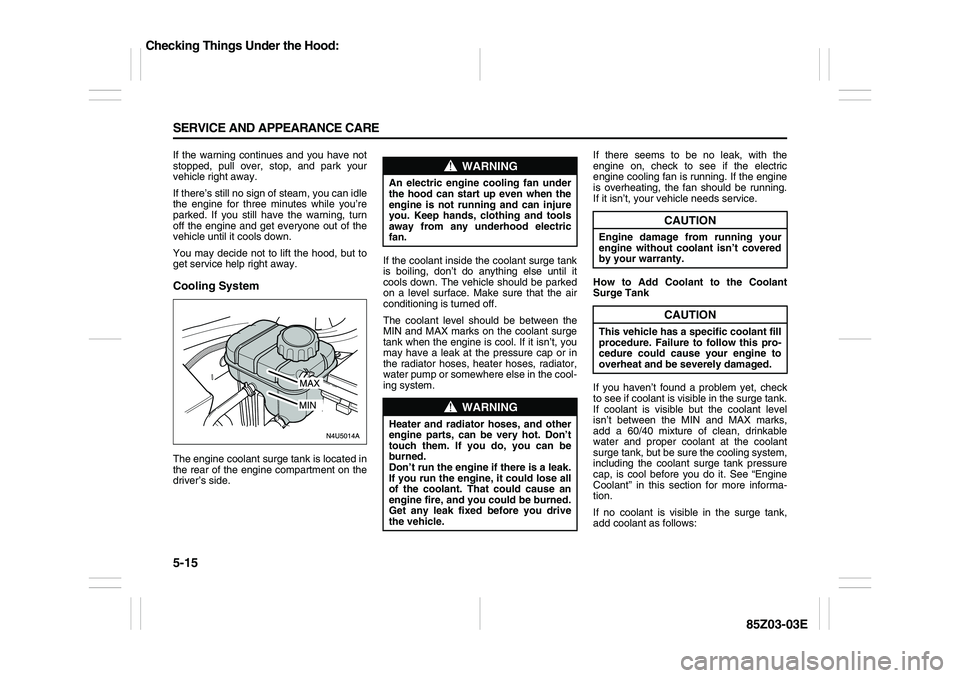 SUZUKI FORENZA 2007 Owners Manual 5-15 SERVICE AND APPEARANCE CARE
85Z03-03E
If the warning continues and you have not
stopped, pull over, stop, and park your
vehicle right away.
If there’s still no sign of steam, you can idle
the e SUZUKI FORENZA 2007 Owners Manual 5-15 SERVICE AND APPEARANCE CARE
85Z03-03E
If the warning continues and you have not
stopped, pull over, stop, and park your
vehicle right away.
If there’s still no sign of steam, you can idle
the e