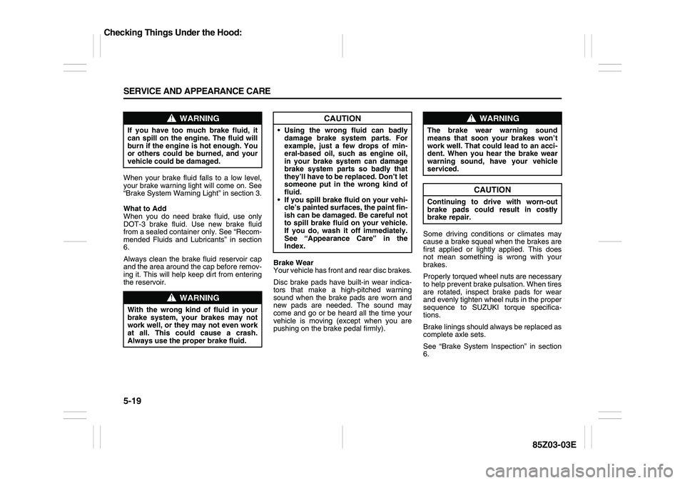 SUZUKI FORENZA 2007 Owners Manual 5-19 SERVICE AND APPEARANCE CARE
85Z03-03E
When your brake fluid falls to a low level,
your brake warning light will come on. See
“Brake System Warning Light” in section 3.
What to Add
When you do SUZUKI FORENZA 2007 Owners Manual 5-19 SERVICE AND APPEARANCE CARE
85Z03-03E
When your brake fluid falls to a low level,
your brake warning light will come on. See
“Brake System Warning Light” in section 3.
What to Add
When you do